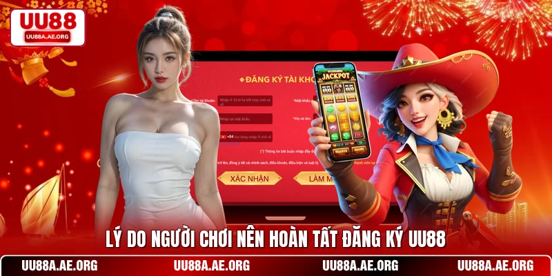 Lý do người chơi nên hoàn tất đăng ký UU88