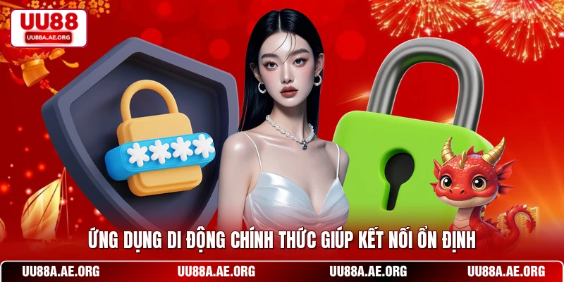 Ứng dụng di động chính thức giúp kết nối ổn định